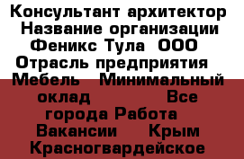 Консультант-архитектор › Название организации ­ Феникс Тула, ООО › Отрасль предприятия ­ Мебель › Минимальный оклад ­ 20 000 - Все города Работа » Вакансии   . Крым,Красногвардейское